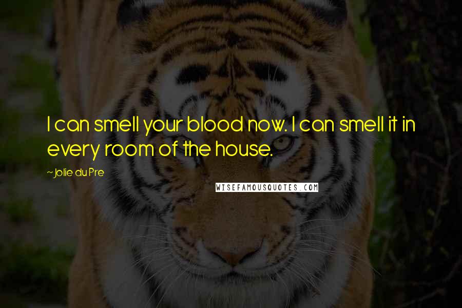 Jolie Du Pre Quotes: I can smell your blood now. I can smell it in every room of the house.