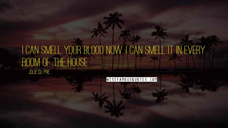 Jolie Du Pre Quotes: I can smell your blood now. I can smell it in every room of the house.