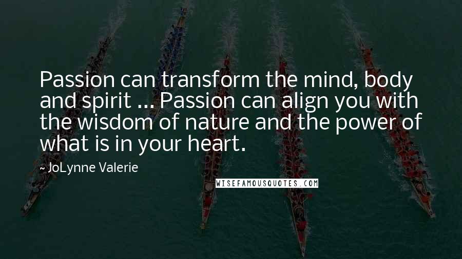 JoLynne Valerie Quotes: Passion can transform the mind, body and spirit ... Passion can align you with the wisdom of nature and the power of what is in your heart.