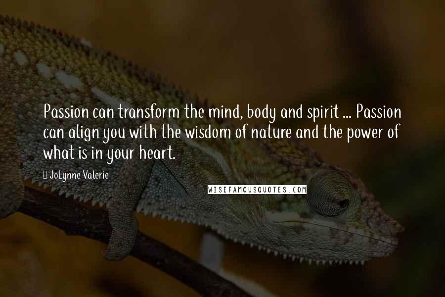 JoLynne Valerie Quotes: Passion can transform the mind, body and spirit ... Passion can align you with the wisdom of nature and the power of what is in your heart.