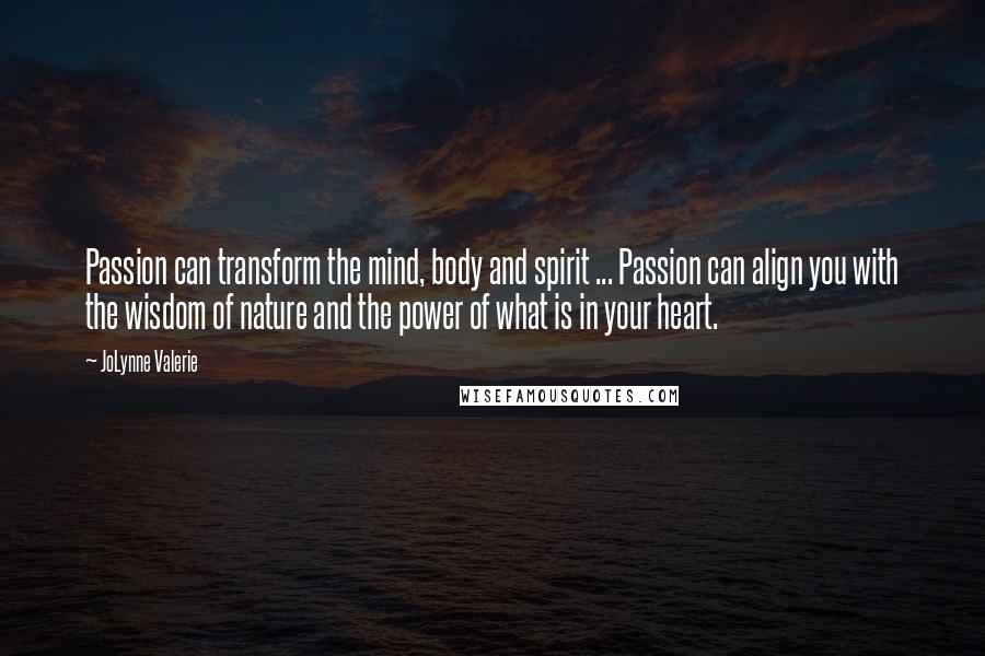 JoLynne Valerie Quotes: Passion can transform the mind, body and spirit ... Passion can align you with the wisdom of nature and the power of what is in your heart.