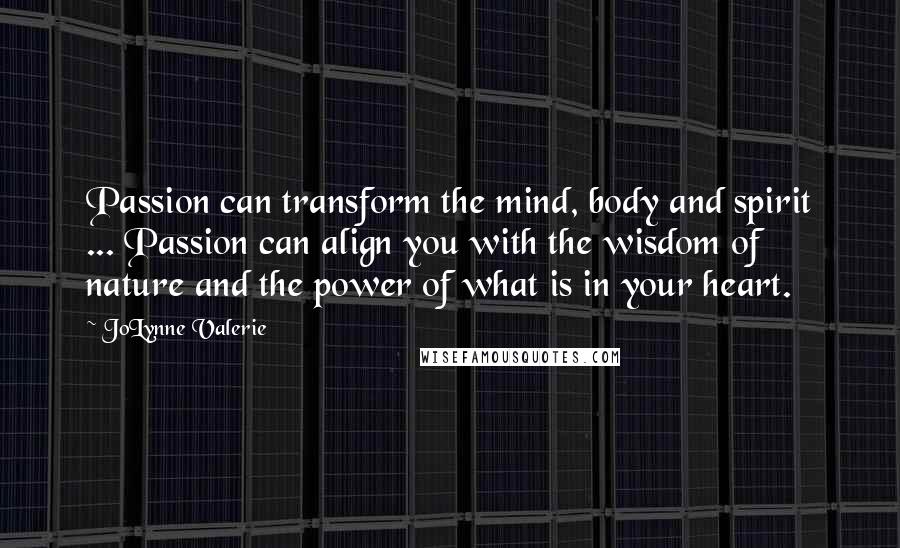 JoLynne Valerie Quotes: Passion can transform the mind, body and spirit ... Passion can align you with the wisdom of nature and the power of what is in your heart.