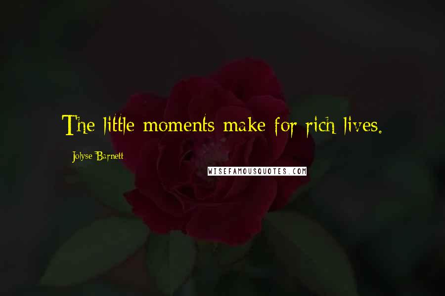 Jolyse Barnett Quotes: The little moments make for rich lives.