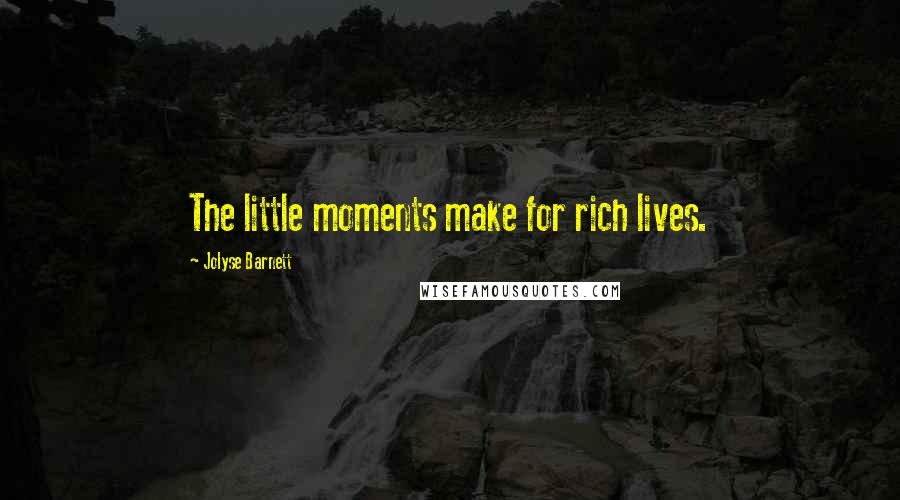 Jolyse Barnett Quotes: The little moments make for rich lives.