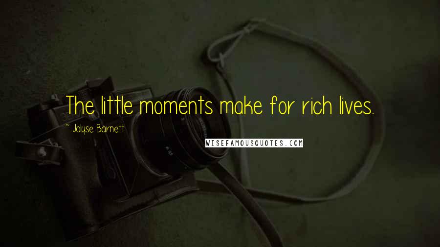 Jolyse Barnett Quotes: The little moments make for rich lives.