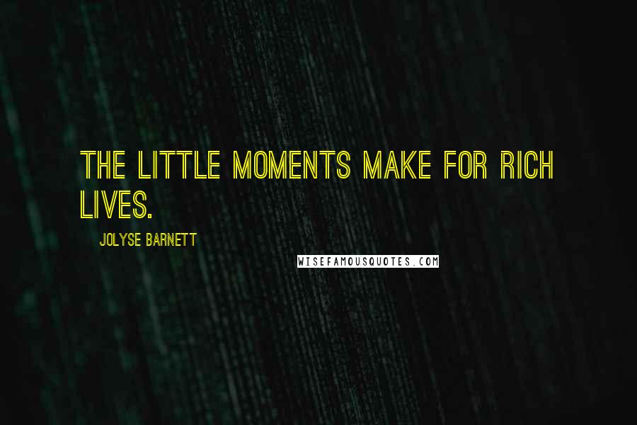 Jolyse Barnett Quotes: The little moments make for rich lives.