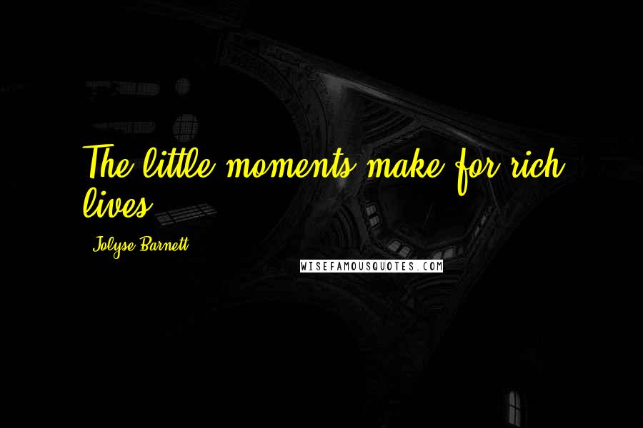 Jolyse Barnett Quotes: The little moments make for rich lives.