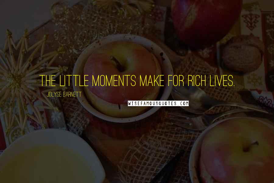 Jolyse Barnett Quotes: The little moments make for rich lives.