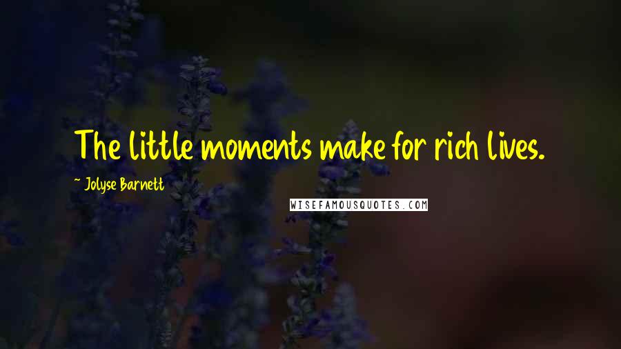 Jolyse Barnett Quotes: The little moments make for rich lives.