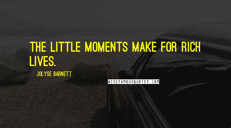 Jolyse Barnett Quotes: The little moments make for rich lives.