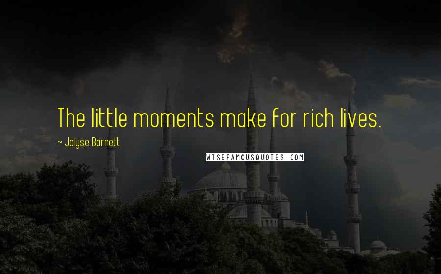 Jolyse Barnett Quotes: The little moments make for rich lives.