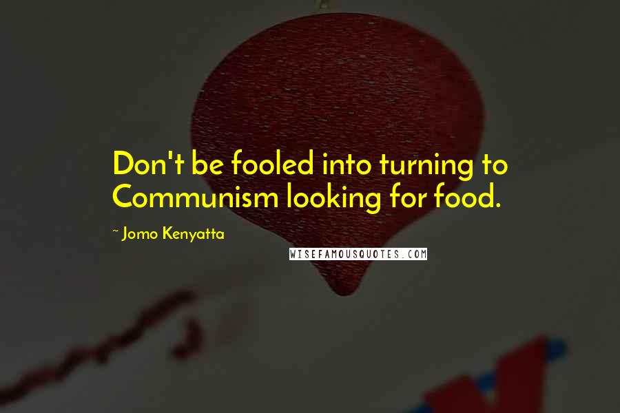 Jomo Kenyatta Quotes: Don't be fooled into turning to Communism looking for food.