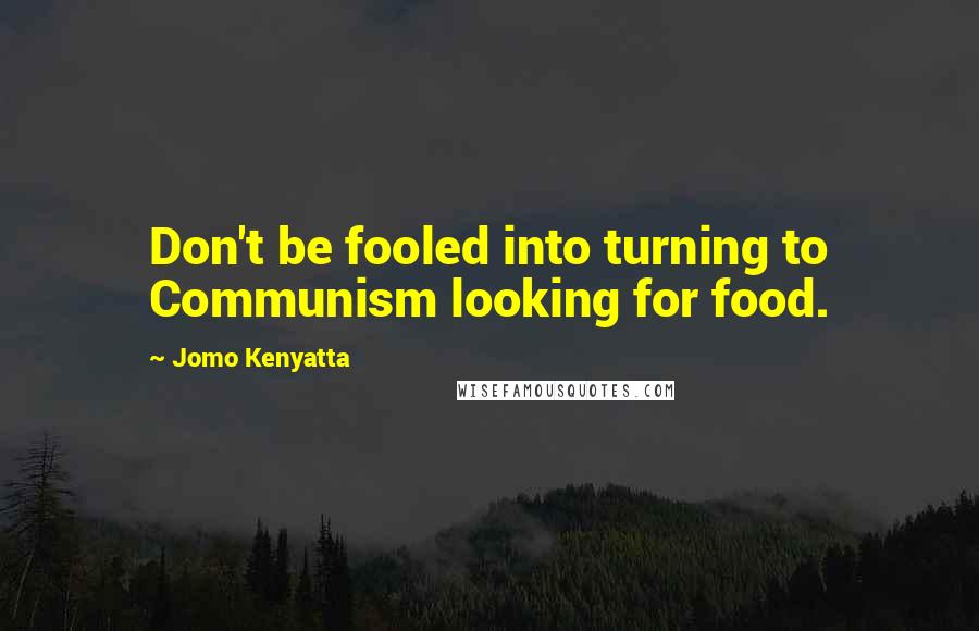 Jomo Kenyatta Quotes: Don't be fooled into turning to Communism looking for food.