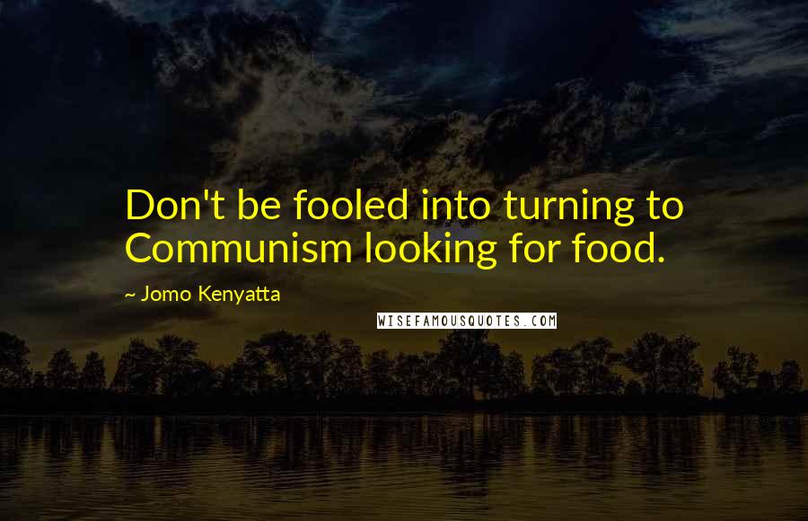 Jomo Kenyatta Quotes: Don't be fooled into turning to Communism looking for food.