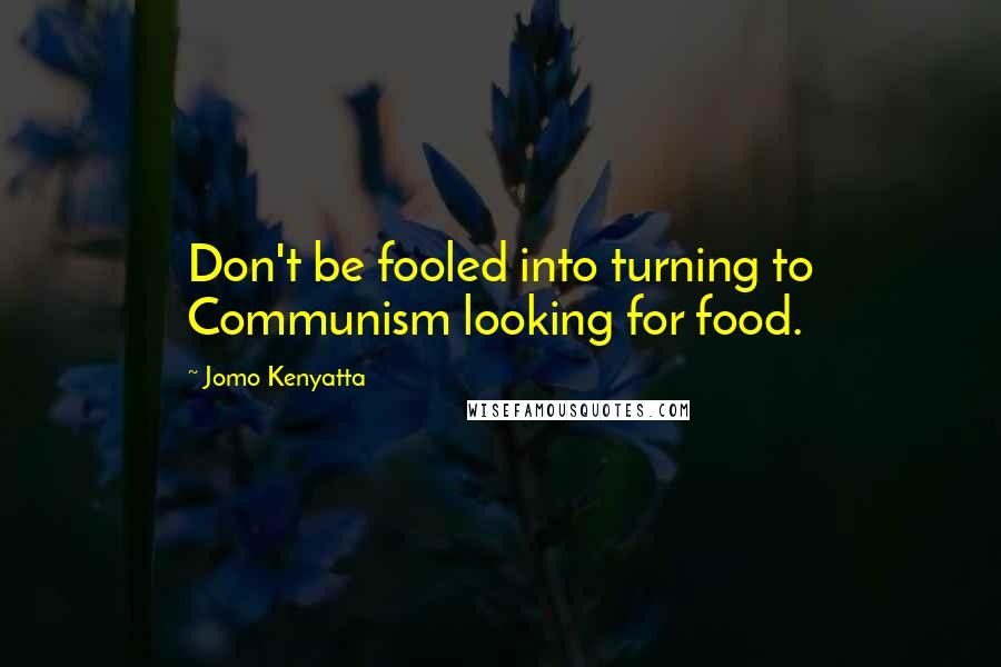 Jomo Kenyatta Quotes: Don't be fooled into turning to Communism looking for food.