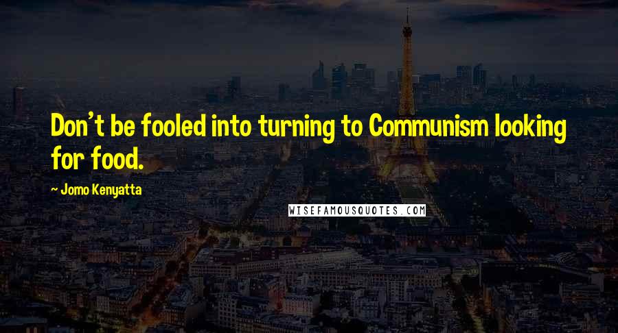 Jomo Kenyatta Quotes: Don't be fooled into turning to Communism looking for food.