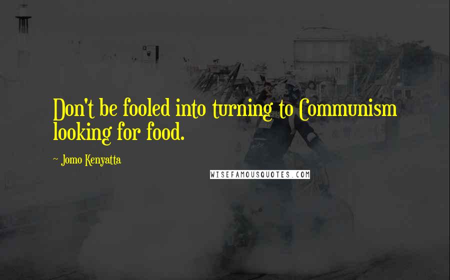 Jomo Kenyatta Quotes: Don't be fooled into turning to Communism looking for food.