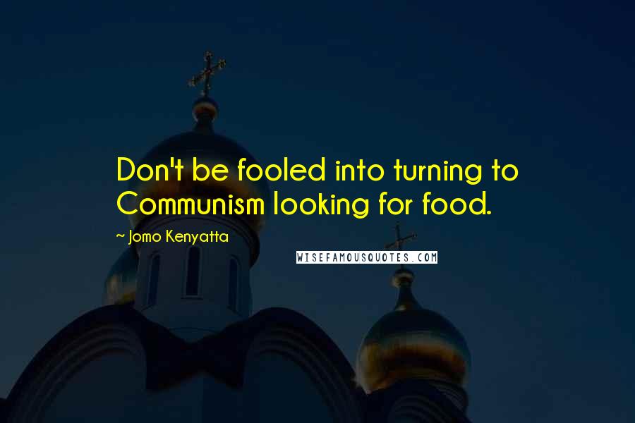 Jomo Kenyatta Quotes: Don't be fooled into turning to Communism looking for food.