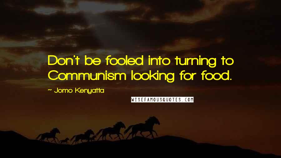 Jomo Kenyatta Quotes: Don't be fooled into turning to Communism looking for food.