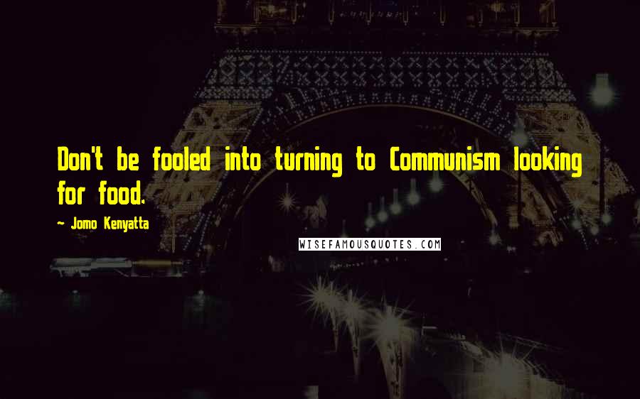 Jomo Kenyatta Quotes: Don't be fooled into turning to Communism looking for food.