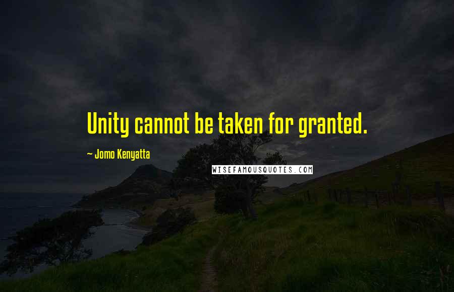 Jomo Kenyatta Quotes: Unity cannot be taken for granted.