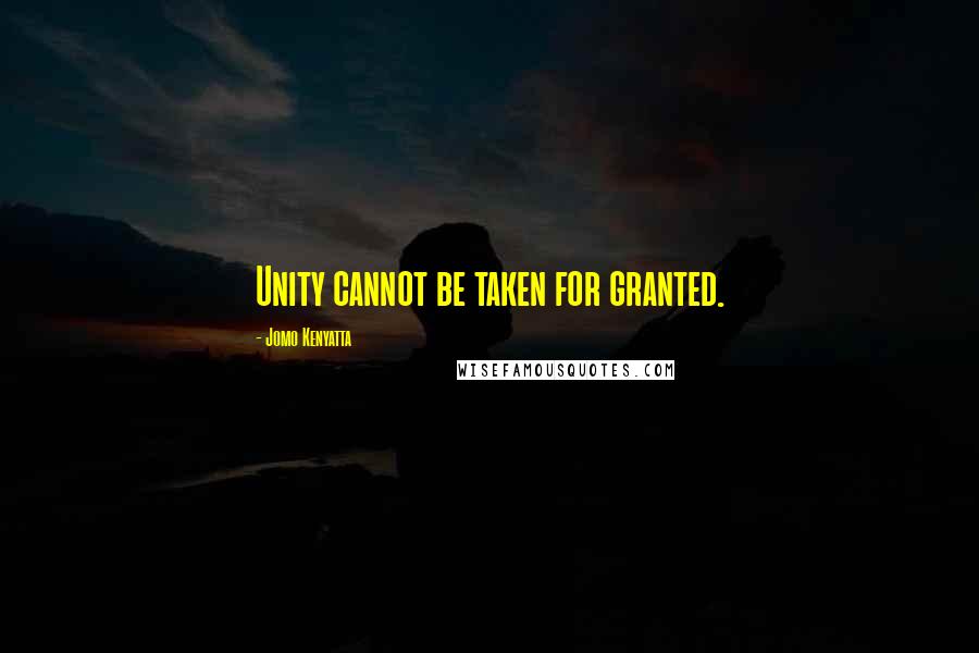 Jomo Kenyatta Quotes: Unity cannot be taken for granted.