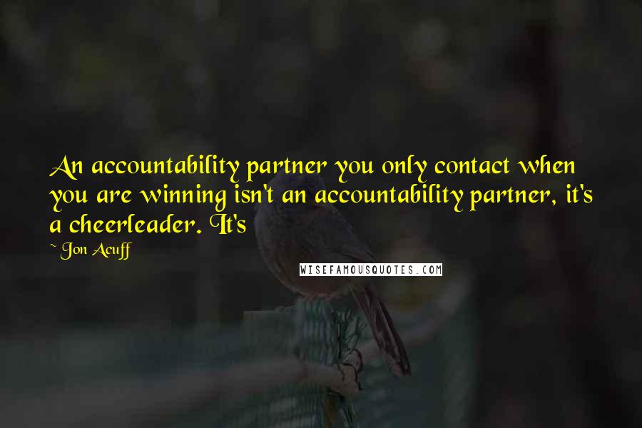 Jon Acuff Quotes: An accountability partner you only contact when you are winning isn't an accountability partner, it's a cheerleader. It's