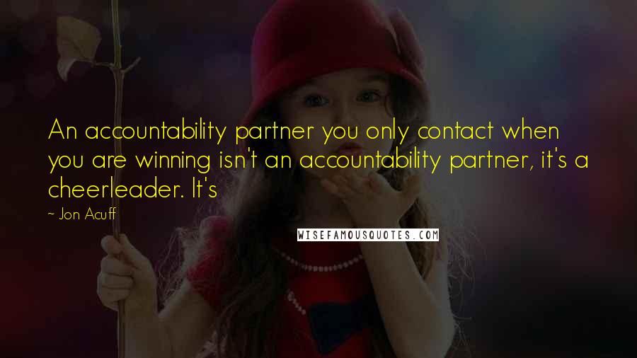 Jon Acuff Quotes: An accountability partner you only contact when you are winning isn't an accountability partner, it's a cheerleader. It's