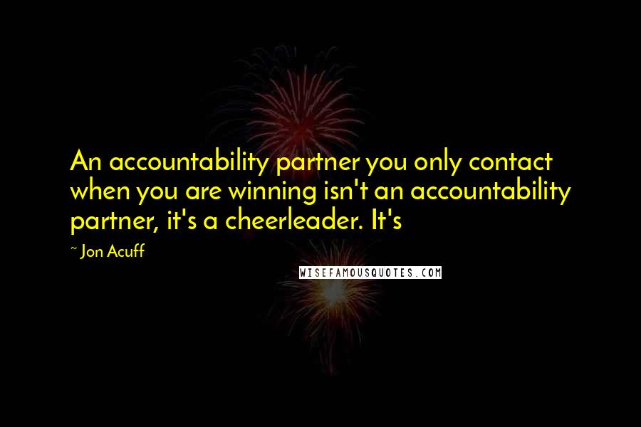 Jon Acuff Quotes: An accountability partner you only contact when you are winning isn't an accountability partner, it's a cheerleader. It's