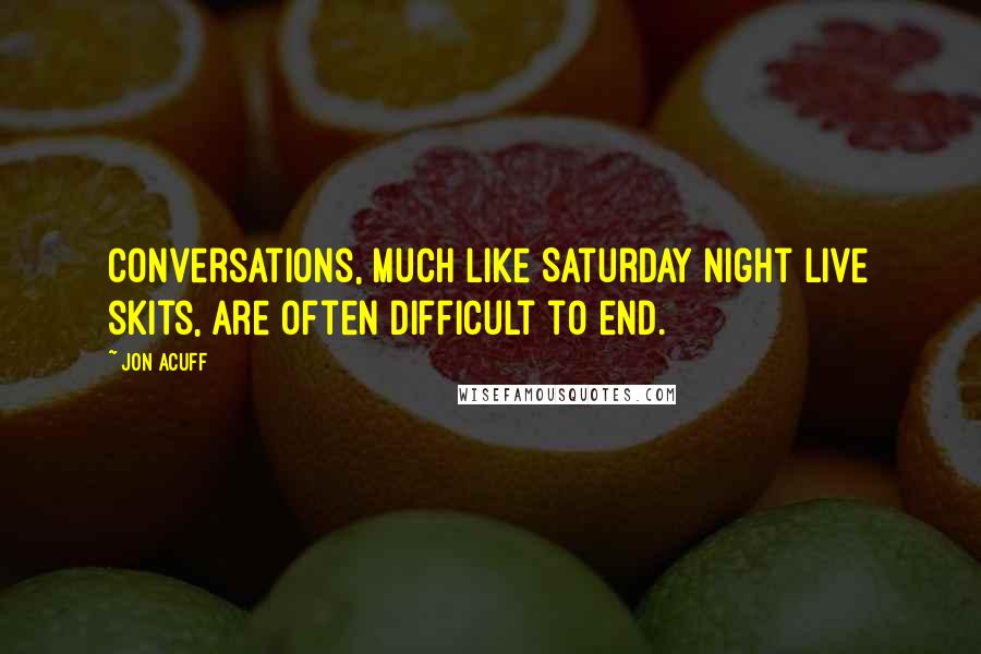 Jon Acuff Quotes: Conversations, much like Saturday Night Live skits, are often difficult to end.