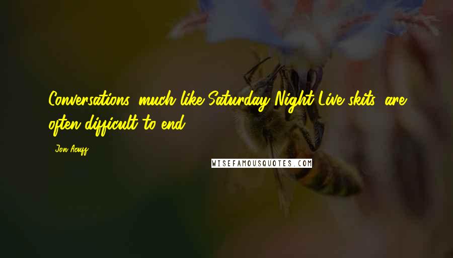 Jon Acuff Quotes: Conversations, much like Saturday Night Live skits, are often difficult to end.