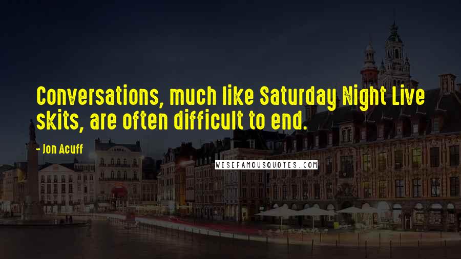 Jon Acuff Quotes: Conversations, much like Saturday Night Live skits, are often difficult to end.