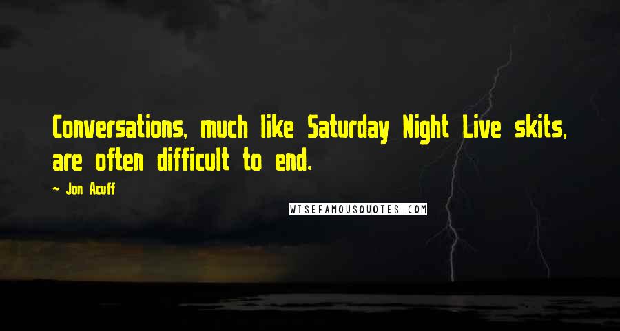 Jon Acuff Quotes: Conversations, much like Saturday Night Live skits, are often difficult to end.