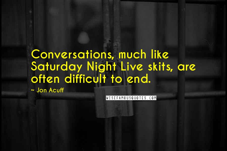 Jon Acuff Quotes: Conversations, much like Saturday Night Live skits, are often difficult to end.