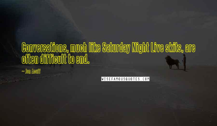 Jon Acuff Quotes: Conversations, much like Saturday Night Live skits, are often difficult to end.