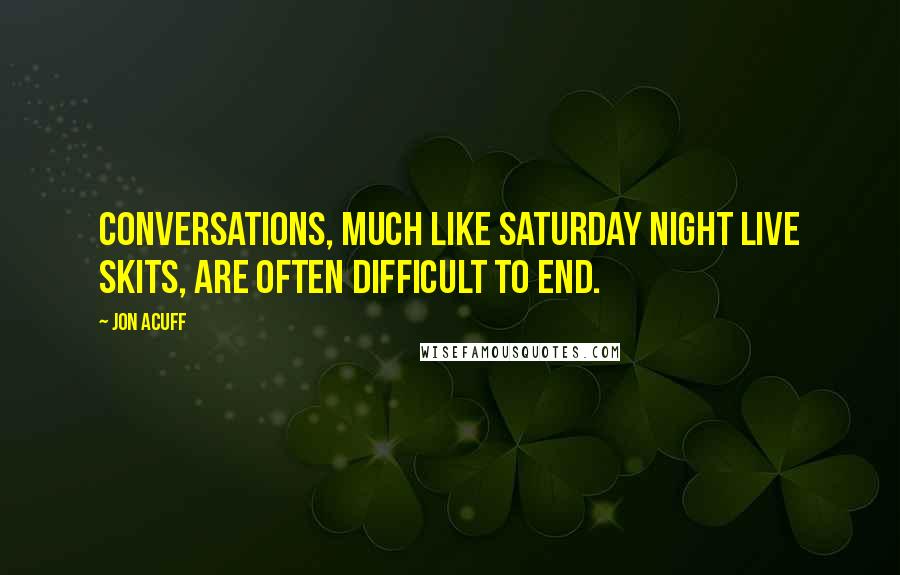 Jon Acuff Quotes: Conversations, much like Saturday Night Live skits, are often difficult to end.