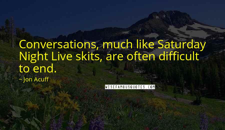 Jon Acuff Quotes: Conversations, much like Saturday Night Live skits, are often difficult to end.