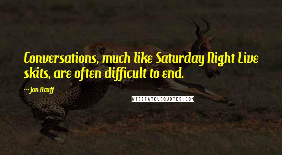 Jon Acuff Quotes: Conversations, much like Saturday Night Live skits, are often difficult to end.