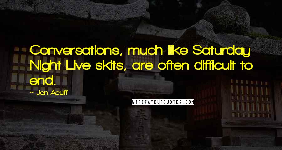 Jon Acuff Quotes: Conversations, much like Saturday Night Live skits, are often difficult to end.