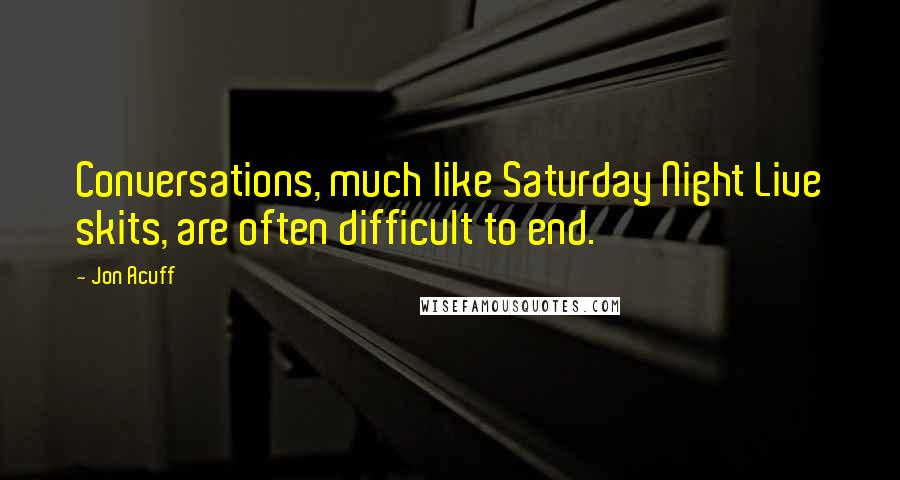 Jon Acuff Quotes: Conversations, much like Saturday Night Live skits, are often difficult to end.
