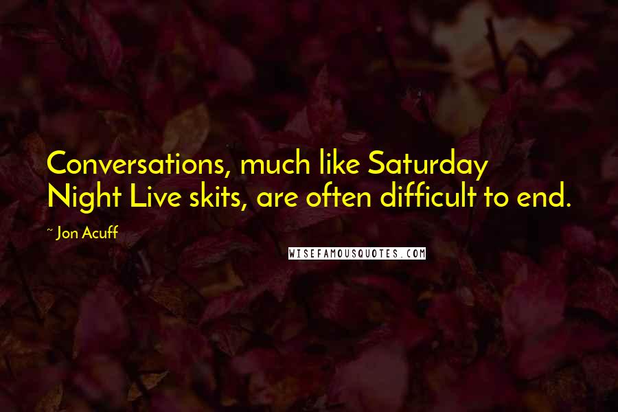 Jon Acuff Quotes: Conversations, much like Saturday Night Live skits, are often difficult to end.