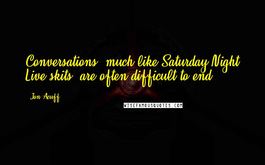 Jon Acuff Quotes: Conversations, much like Saturday Night Live skits, are often difficult to end.