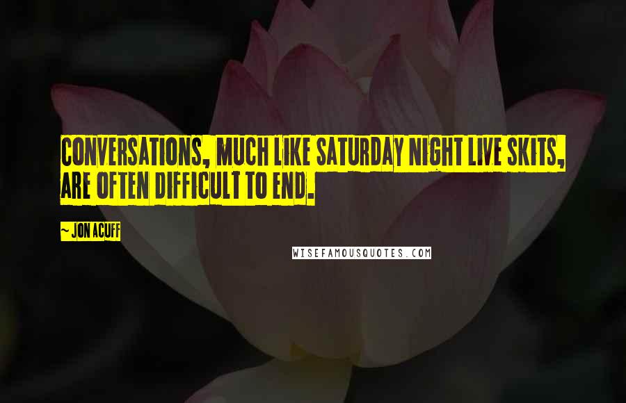 Jon Acuff Quotes: Conversations, much like Saturday Night Live skits, are often difficult to end.