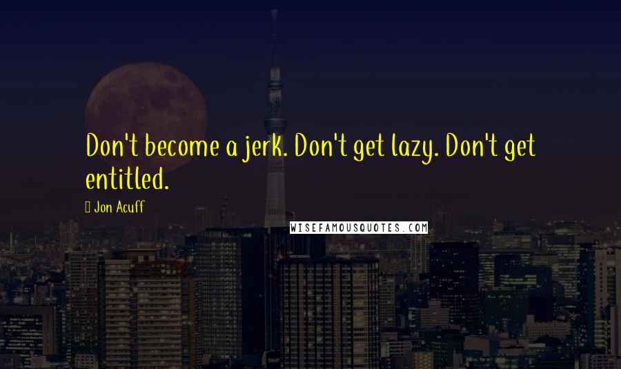 Jon Acuff Quotes: Don't become a jerk. Don't get lazy. Don't get entitled.