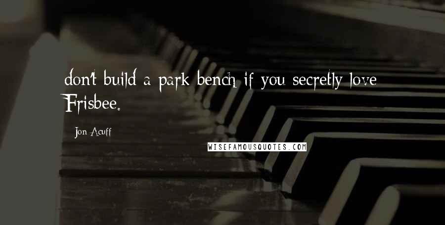 Jon Acuff Quotes: don't build a park bench if you secretly love Frisbee.