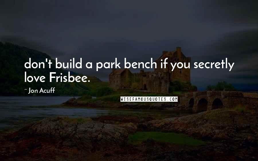 Jon Acuff Quotes: don't build a park bench if you secretly love Frisbee.