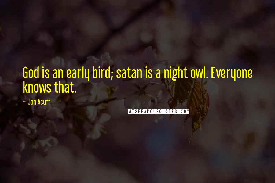 Jon Acuff Quotes: God is an early bird; satan is a night owl. Everyone knows that.