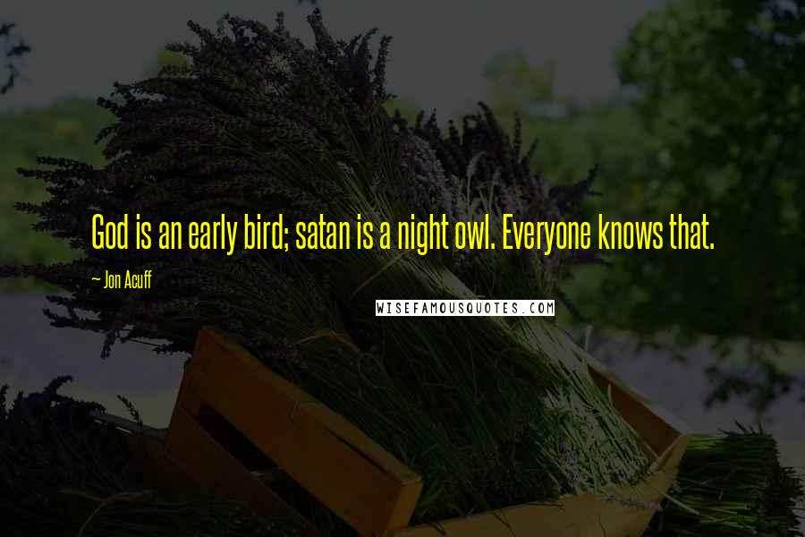 Jon Acuff Quotes: God is an early bird; satan is a night owl. Everyone knows that.