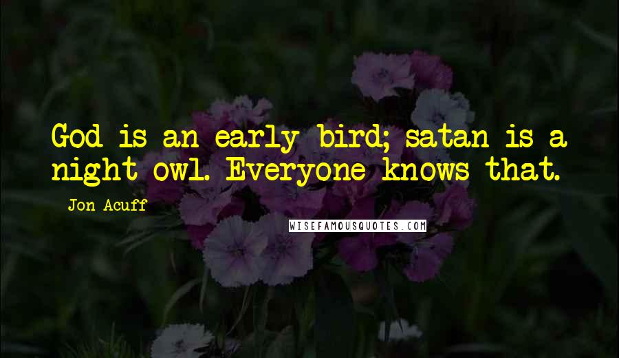 Jon Acuff Quotes: God is an early bird; satan is a night owl. Everyone knows that.