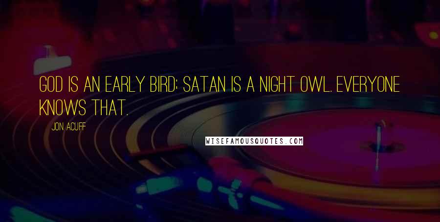 Jon Acuff Quotes: God is an early bird; satan is a night owl. Everyone knows that.